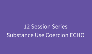 Substance Use Coercion ECHO: Supporting Survivors at the Intersections of Substance Use and Domestic Violence (full 12-session series)