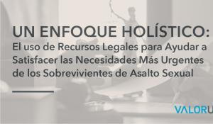 Un Enfoque Holístico: Uso de recursos legales para ayudar a satisfacer las necesidades más urgentes de los sobrevivientes de asalto sexual