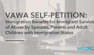 VAWA Self-Petition: Immigration Benefits for Immigrant Survivors of Abuse by Spouses, Parents, and Adult Children